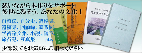 憩いながら本作りをサポート。後世に残そう、あなたの文化！自叙伝、自分史、追悼集、遺稿集、回顧録、家系図、学術論文集、小説、随筆、旅行記、写真集。少部数でもお気軽にご相談ください